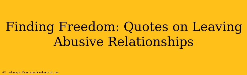 Finding Freedom: Quotes on Leaving Abusive Relationships