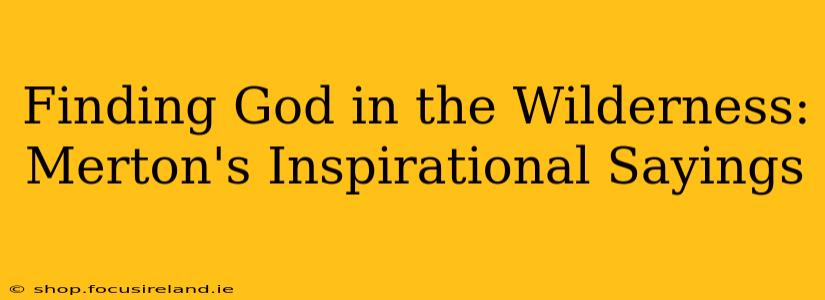 Finding God in the Wilderness: Merton's Inspirational Sayings