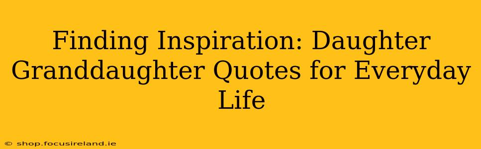 Finding Inspiration: Daughter Granddaughter Quotes for Everyday Life