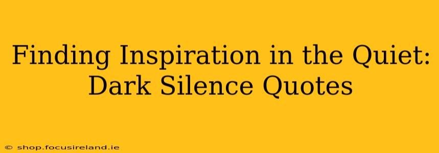 Finding Inspiration in the Quiet: Dark Silence Quotes