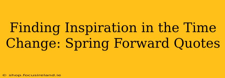 Finding Inspiration in the Time Change: Spring Forward Quotes