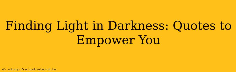 Finding Light in Darkness: Quotes to Empower You