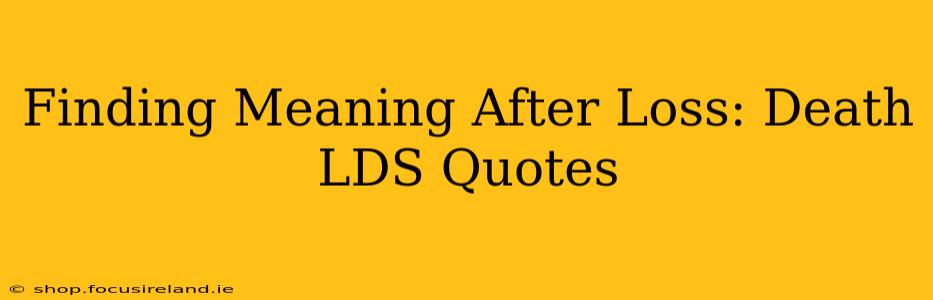 Finding Meaning After Loss: Death LDS Quotes