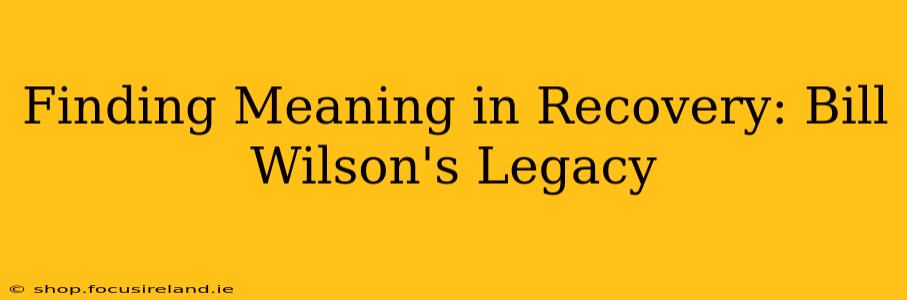 Finding Meaning in Recovery: Bill Wilson's Legacy