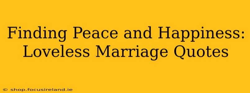 Finding Peace and Happiness: Loveless Marriage Quotes