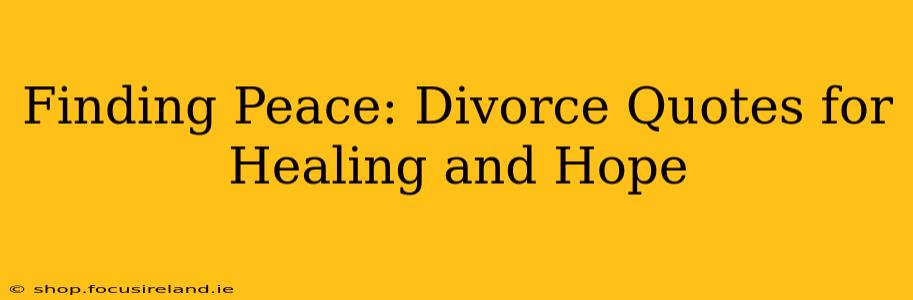 Finding Peace: Divorce Quotes for Healing and Hope