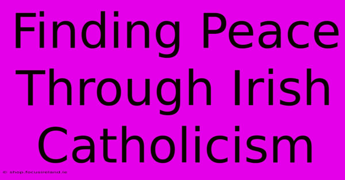 Finding Peace Through Irish Catholicism