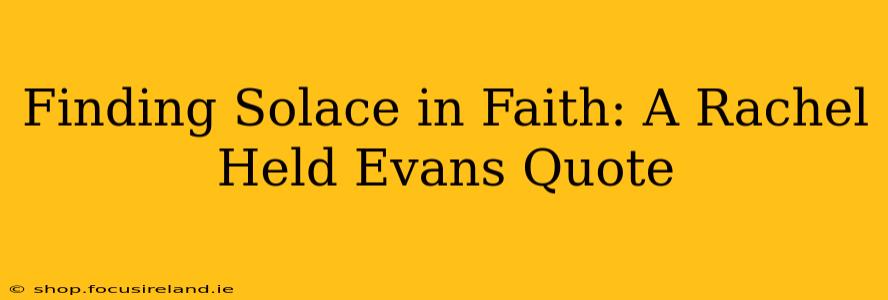 Finding Solace in Faith: A Rachel Held Evans Quote