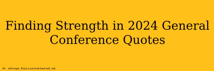 Finding Strength in 2024 General Conference Quotes
