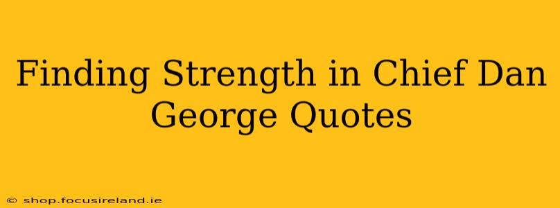 Finding Strength in Chief Dan George Quotes