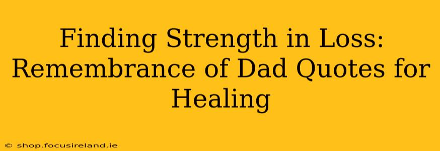 Finding Strength in Loss: Remembrance of Dad Quotes for Healing
