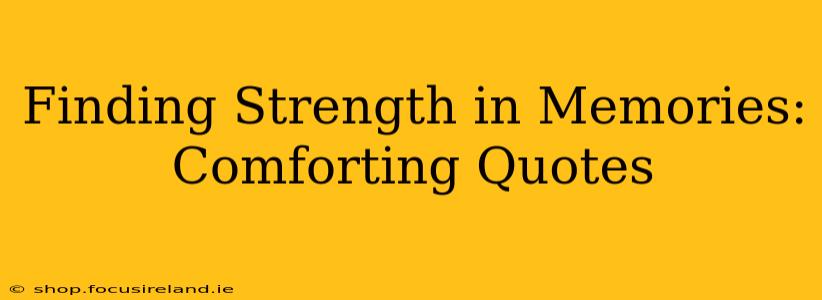 Finding Strength in Memories: Comforting Quotes