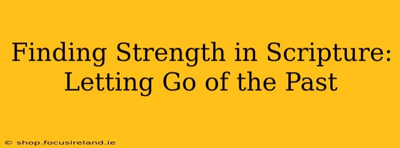 Finding Strength in Scripture: Letting Go of the Past