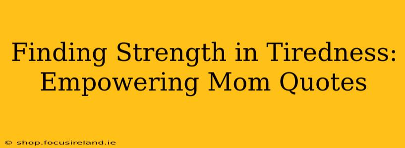 Finding Strength in Tiredness: Empowering Mom Quotes