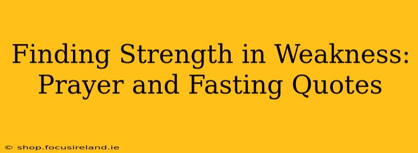 Finding Strength in Weakness: Prayer and Fasting Quotes