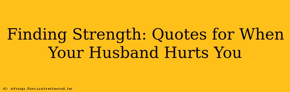 Finding Strength: Quotes for When Your Husband Hurts You