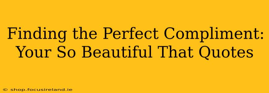 Finding the Perfect Compliment: Your So Beautiful That Quotes