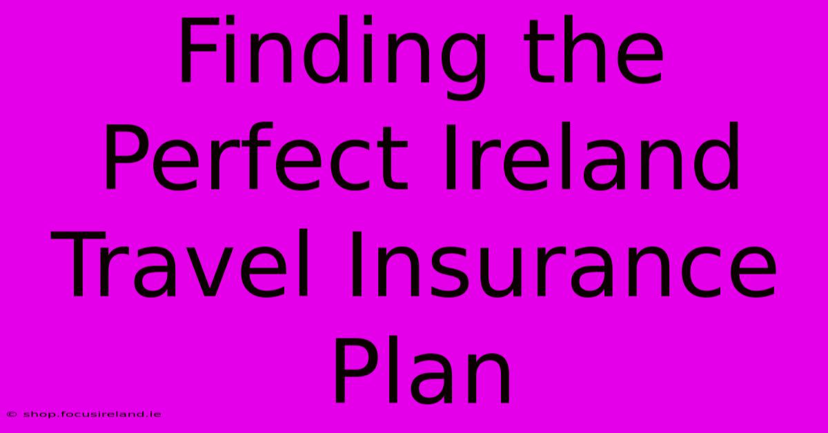 Finding The Perfect Ireland Travel Insurance Plan