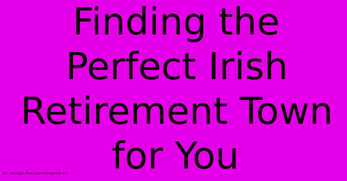 Finding The Perfect Irish Retirement Town For You