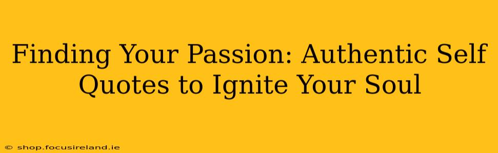 Finding Your Passion: Authentic Self Quotes to Ignite Your Soul