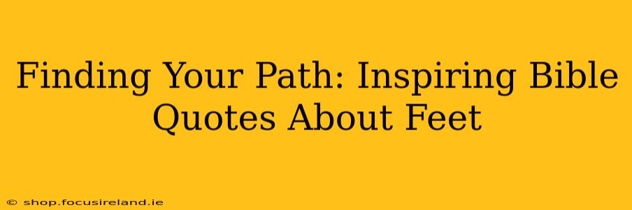 Finding Your Path: Inspiring Bible Quotes About Feet