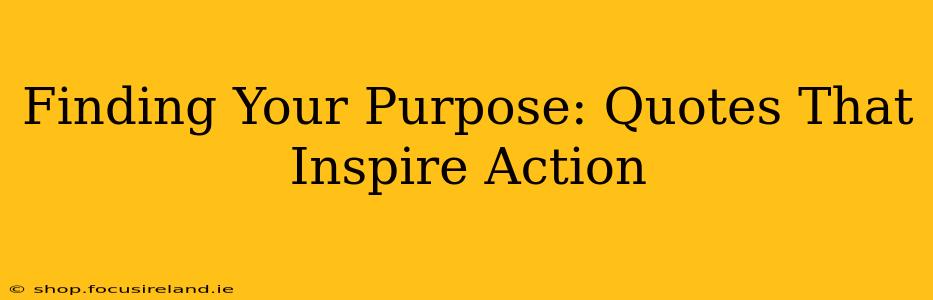 Finding Your Purpose: Quotes That Inspire Action