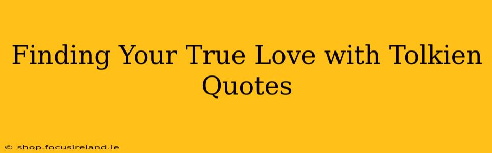 Finding Your True Love with Tolkien Quotes