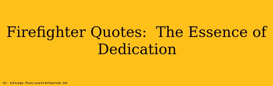 Firefighter Quotes:  The Essence of Dedication