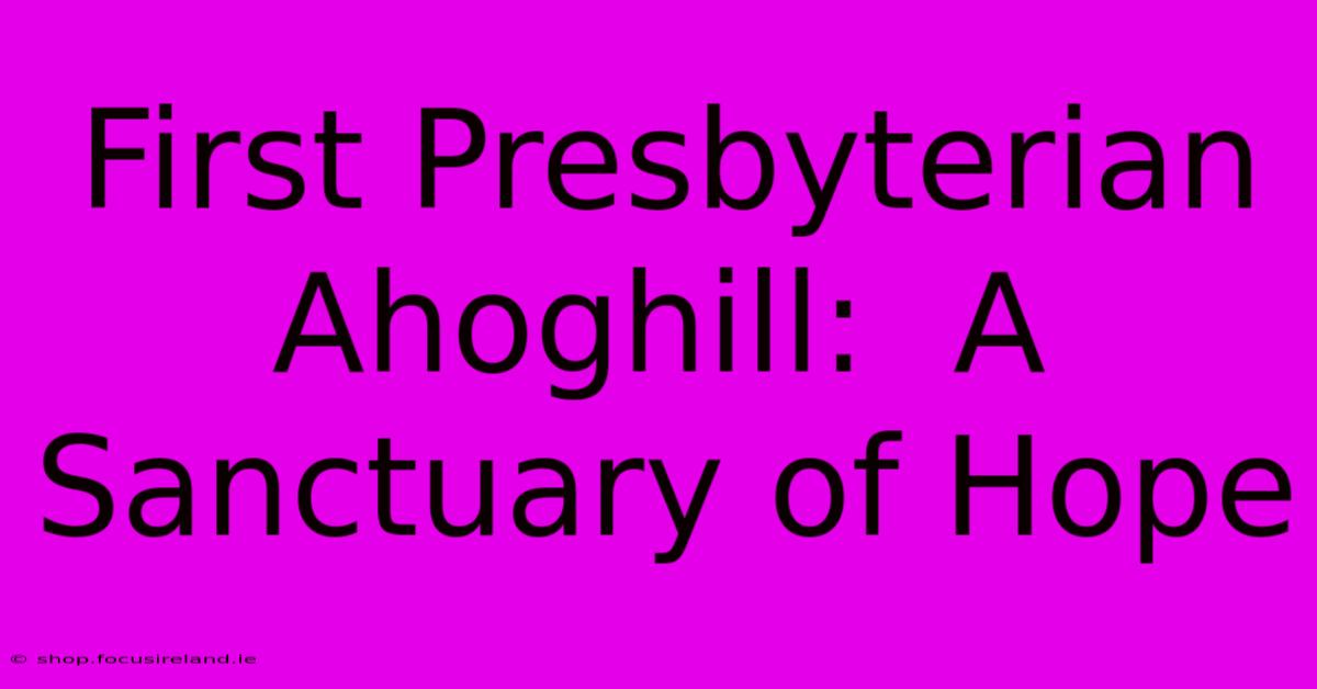 First Presbyterian Ahoghill:  A Sanctuary Of Hope