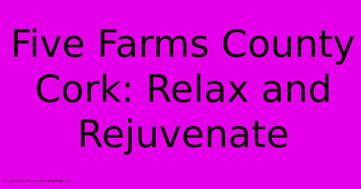 Five Farms County Cork: Relax And Rejuvenate