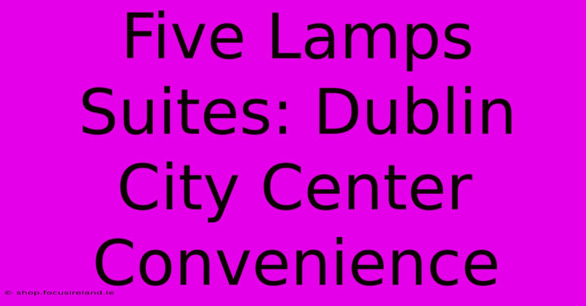 Five Lamps Suites: Dublin City Center Convenience