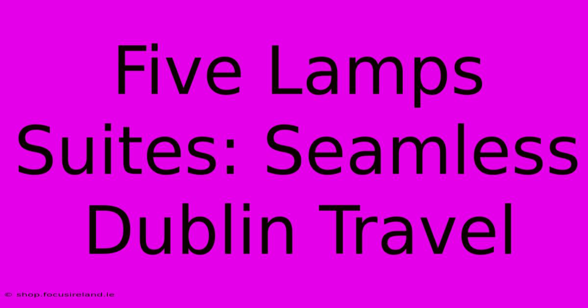 Five Lamps Suites: Seamless Dublin Travel