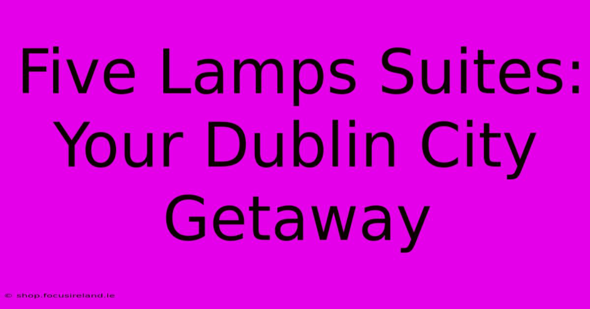 Five Lamps Suites: Your Dublin City Getaway