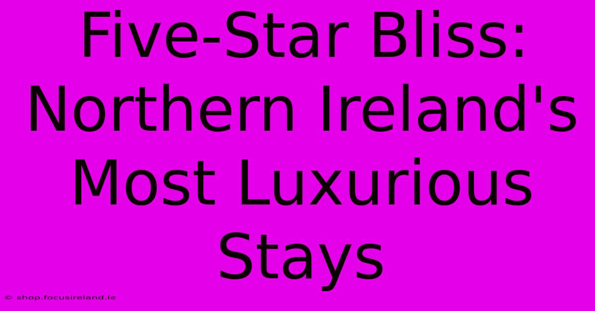 Five-Star Bliss: Northern Ireland's Most Luxurious Stays