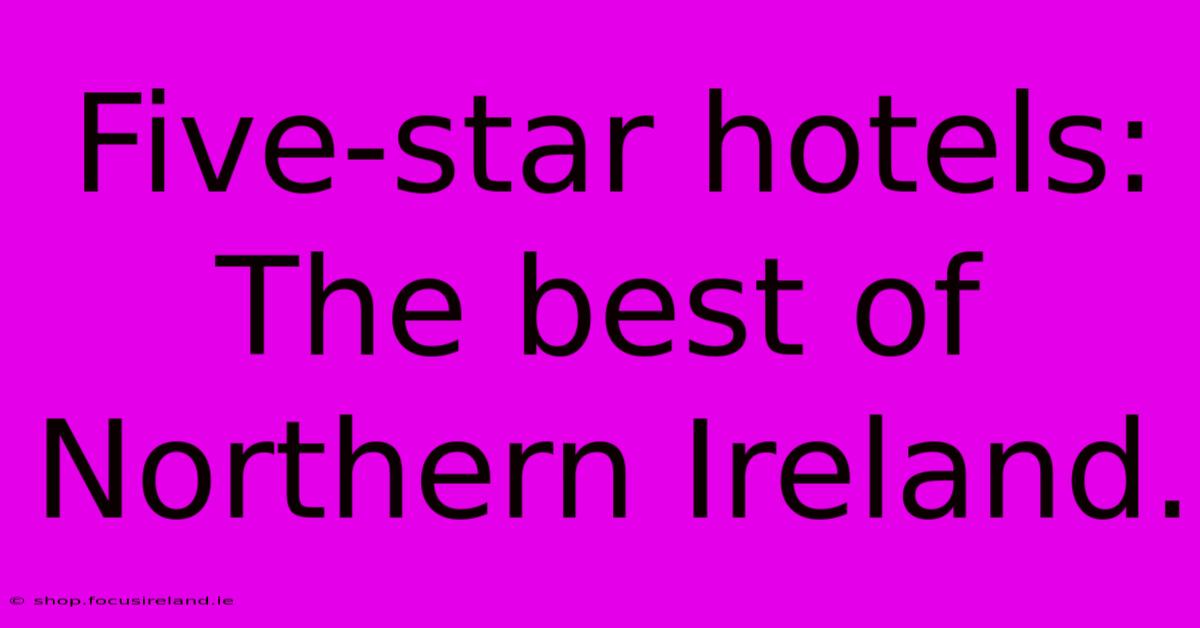 Five-star Hotels: The Best Of Northern Ireland.