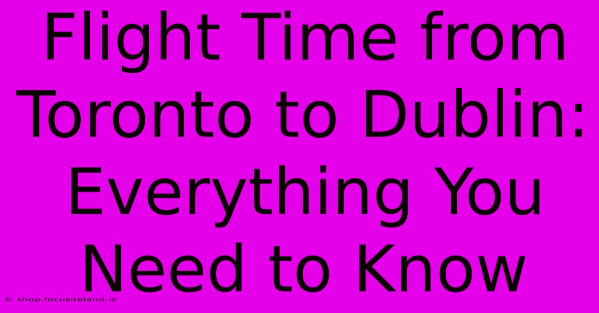 Flight Time From Toronto To Dublin: Everything You Need To Know