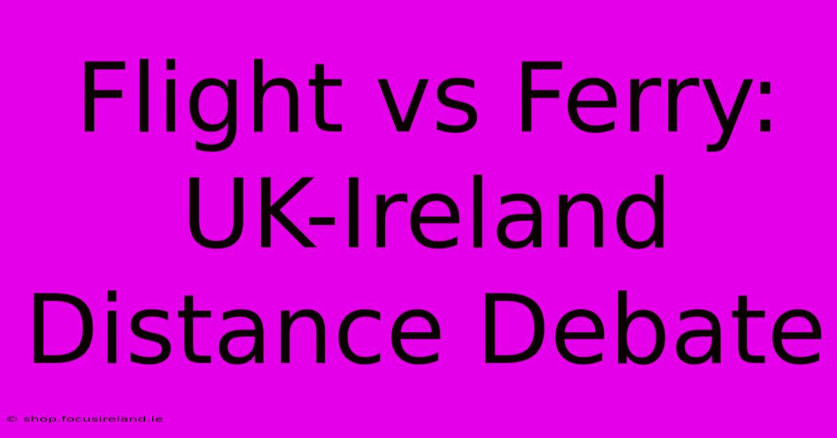 Flight Vs Ferry: UK-Ireland Distance Debate