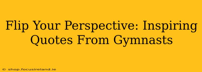 Flip Your Perspective: Inspiring Quotes From Gymnasts