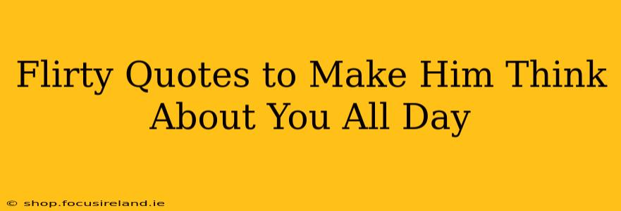 Flirty Quotes to Make Him Think About You All Day