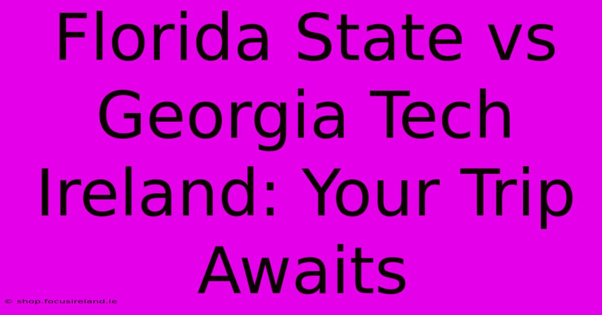 Florida State Vs Georgia Tech Ireland: Your Trip Awaits