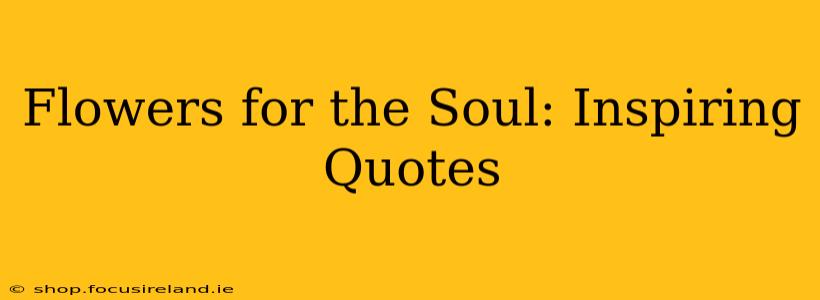 Flowers for the Soul: Inspiring Quotes