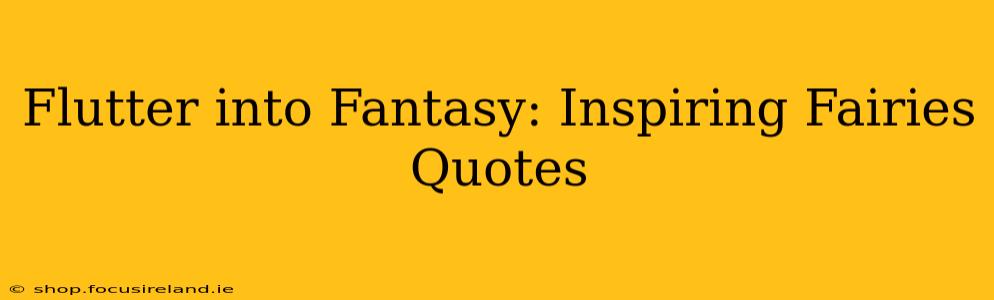 Flutter into Fantasy: Inspiring Fairies Quotes