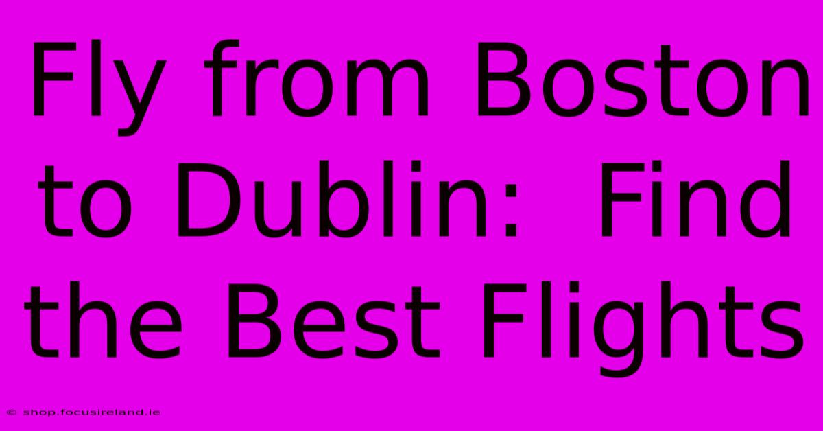 Fly From Boston To Dublin:  Find The Best Flights