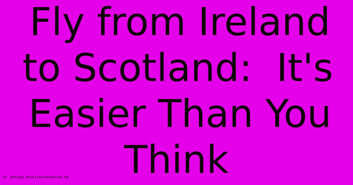 Fly From Ireland To Scotland:  It's Easier Than You Think