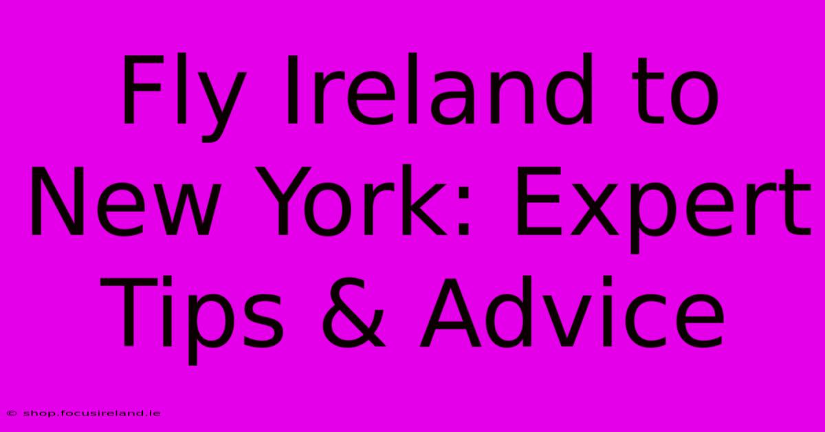 Fly Ireland To New York: Expert Tips & Advice