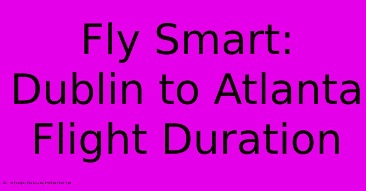 Fly Smart: Dublin To Atlanta Flight Duration