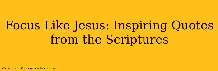 Focus Like Jesus: Inspiring Quotes from the Scriptures