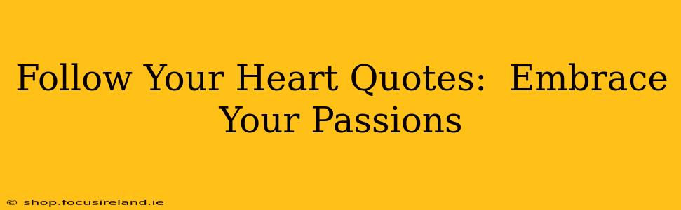 Follow Your Heart Quotes:  Embrace Your Passions