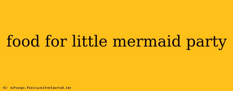 food for little mermaid party