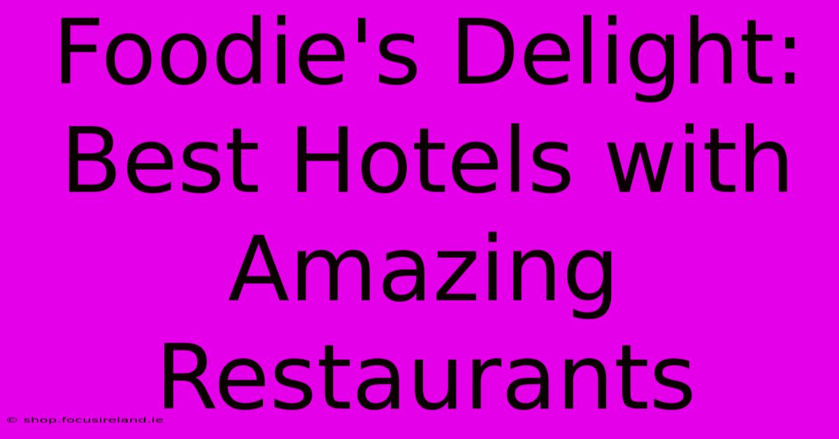 Foodie's Delight: Best Hotels With Amazing Restaurants